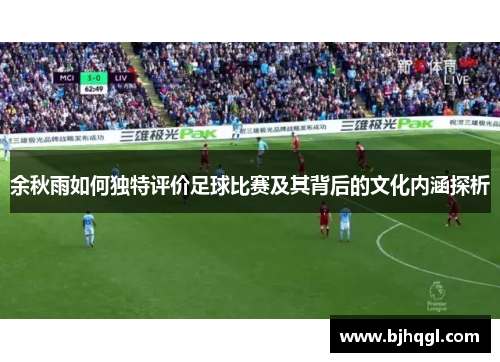 余秋雨如何独特评价足球比赛及其背后的文化内涵探析