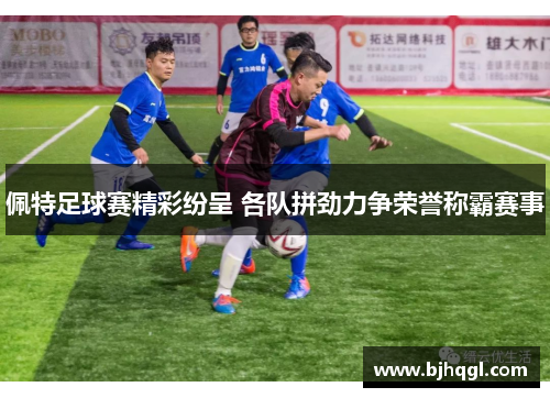 佩特足球赛精彩纷呈 各队拼劲力争荣誉称霸赛事