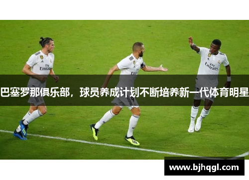 巴塞罗那俱乐部，球员养成计划不断培养新一代体育明星