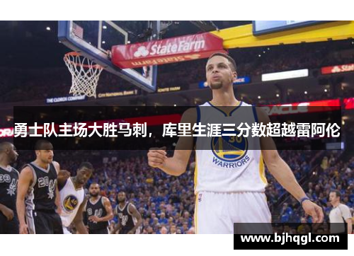 勇士队主场大胜马刺，库里生涯三分数超越雷阿伦