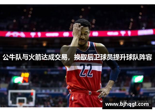 公牛队与火箭达成交易，换取后卫球员提升球队阵容