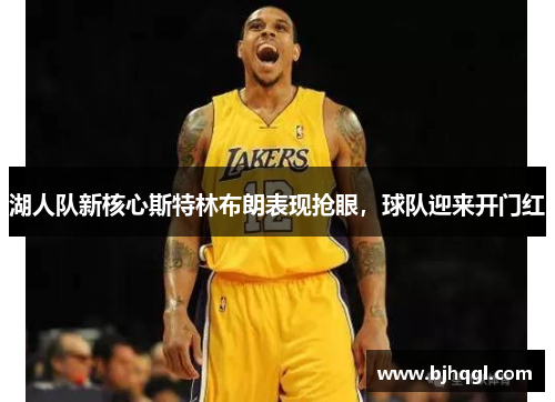 湖人队新核心斯特林布朗表现抢眼，球队迎来开门红