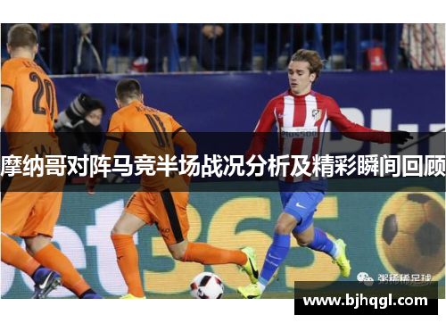 摩纳哥对阵马竞半场战况分析及精彩瞬间回顾