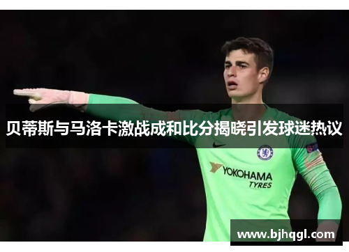 贝蒂斯与马洛卡激战成和比分揭晓引发球迷热议