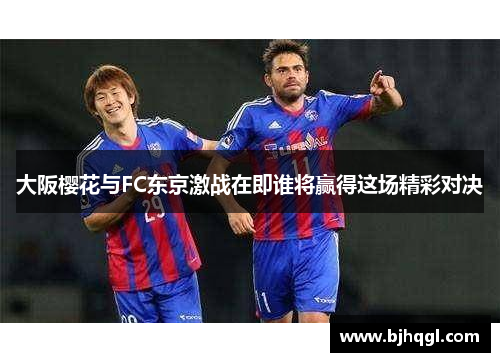 大阪樱花与FC东京激战在即谁将赢得这场精彩对决